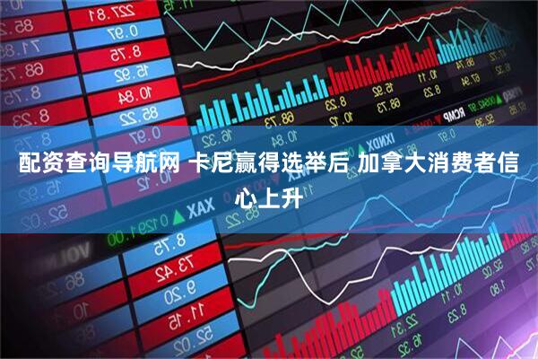 配资查询导航网 卡尼赢得选举后 加拿大消费者信心上升