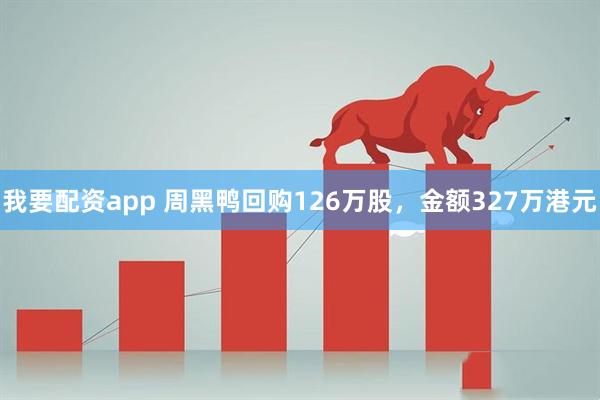 我要配资app 周黑鸭回购126万股，金额327万港元