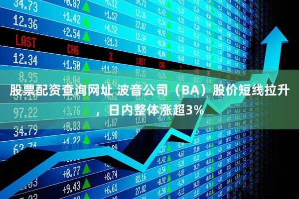 股票配资查询网址 波音公司（BA）股价短线拉升，日内整体涨超3%