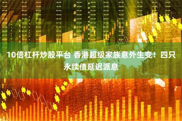 10倍杠杆炒股平台 香港超级家族意外生变！四只永续债延迟派息