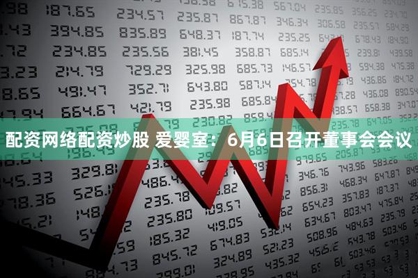 配资网络配资炒股 爱婴室：6月6日召开董事会会议