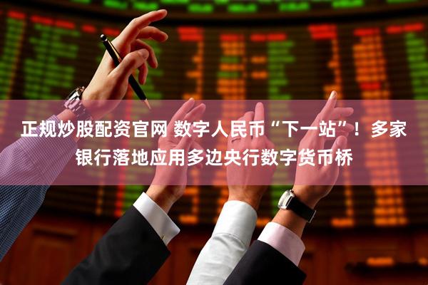 正规炒股配资官网 数字人民币“下一站”！多家银行落地应用多边央行数字货币桥